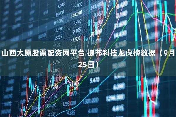 山西太原股票配资网平台 捷邦科技龙虎榜数据（9月25日）