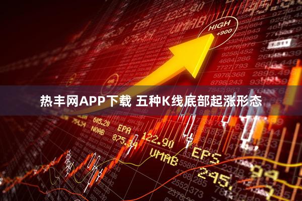 热丰网APP下载 五种K线底部起涨形态