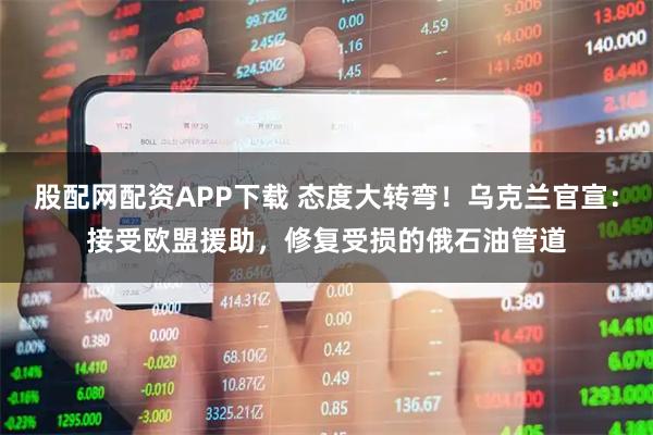 股配网配资APP下载 态度大转弯！乌克兰官宣：接受欧盟援助，修复受损的俄石油管道