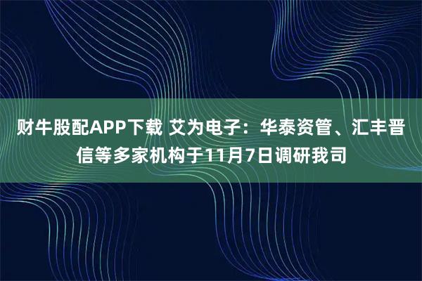 财牛股配APP下载 艾为电子：华泰资管、汇丰晋信等多家机构于11月7日调研我司