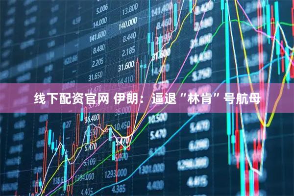 线下配资官网 伊朗：逼退“林肯”号航母