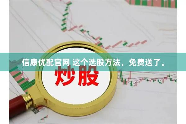信康优配官网 这个选股方法，免费送了。